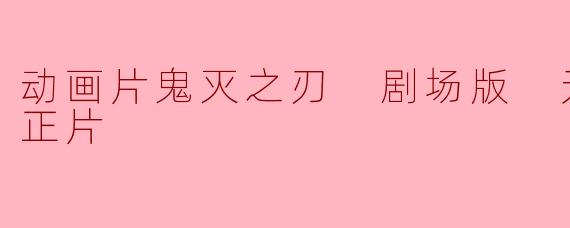 动画片鬼灭之刃 剧场版 无限列车篇正片